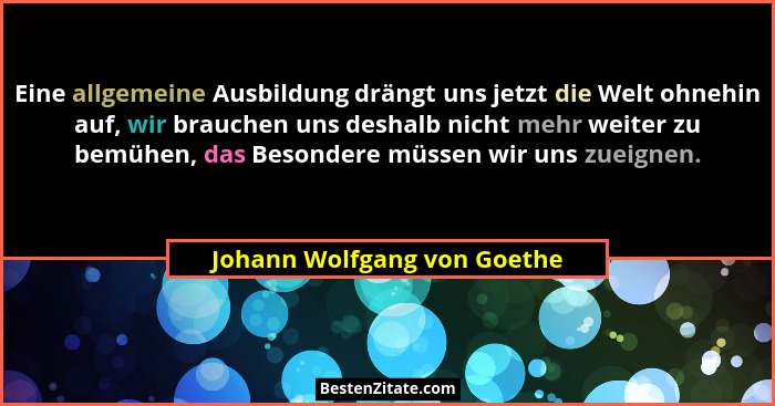 Eine allgemeine Ausbildung drängt uns jetzt die Welt ohnehin auf, wir brauchen uns deshalb nicht mehr weiter zu bemühen,... - Johann Wolfgang von Goethe