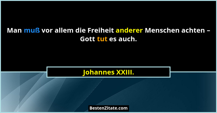 Man muß vor allem die Freiheit anderer Menschen achten – Gott tut es auch.... - Johannes XXIII.