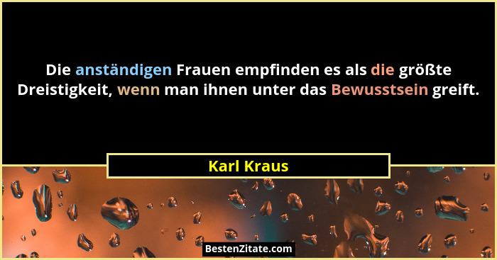 Die anständigen Frauen empfinden es als die größte Dreistigkeit, wenn man ihnen unter das Bewusstsein greift.... - Karl Kraus