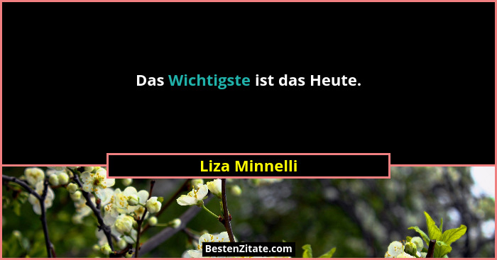 Das Wichtigste ist das Heute.... - Liza Minnelli