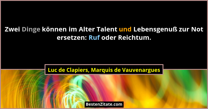 Zwei Dinge können im Alter Talent und Lebensgenuß zur Not ersetzen: Ruf oder Reichtum.... - Luc de Clapiers, Marquis de Vauvenargues
