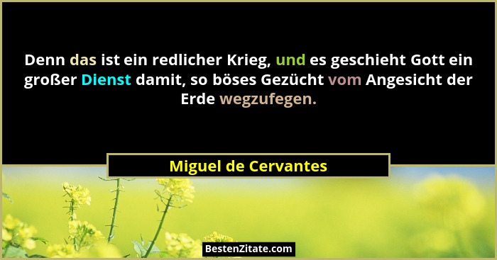 Denn das ist ein redlicher Krieg, und es geschieht Gott ein großer Dienst damit, so böses Gezücht vom Angesicht der Erde wegzufe... - Miguel de Cervantes