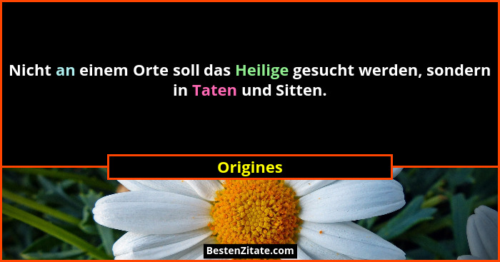 Nicht an einem Orte soll das Heilige gesucht werden, sondern in Taten und Sitten.... - Origines