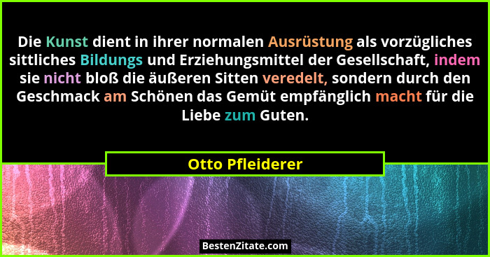 Die Kunst dient in ihrer normalen Ausrüstung als vorzügliches sittliches Bildungs und Erziehungsmittel der Gesellschaft, indem sie n... - Otto Pfleiderer