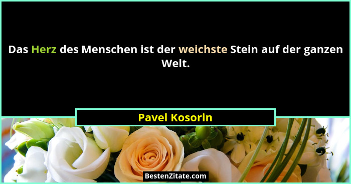 Das Herz des Menschen ist der weichste Stein auf der ganzen Welt.... - Pavel Kosorin