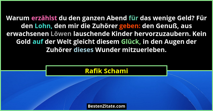 Warum erzählst du den ganzen Abend für das wenige Geld? Für den Lohn, den mir die Zuhörer geben: den Genuß, aus erwachsenen Löwen lausc... - Rafik Schami