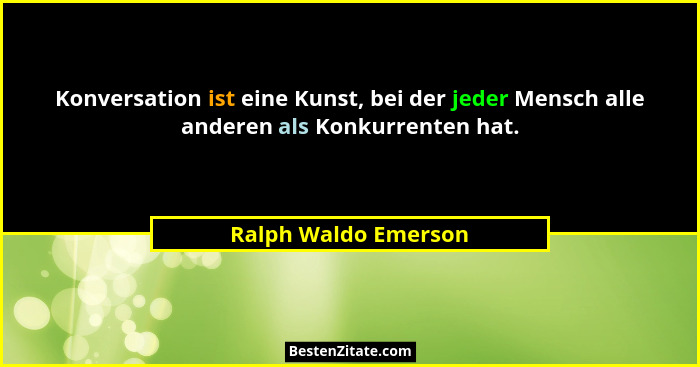Konversation ist eine Kunst, bei der jeder Mensch alle anderen als Konkurrenten hat.... - Ralph Waldo Emerson