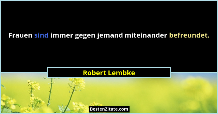 Frauen sind immer gegen jemand miteinander befreundet.... - Robert Lembke