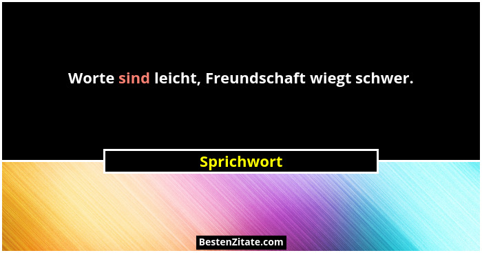 Worte sind leicht, Freundschaft wiegt schwer.... - Sprichwort