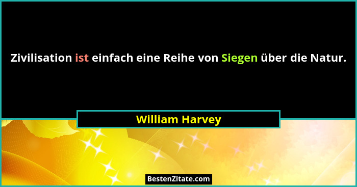 Zivilisation ist einfach eine Reihe von Siegen über die Natur.... - William Harvey