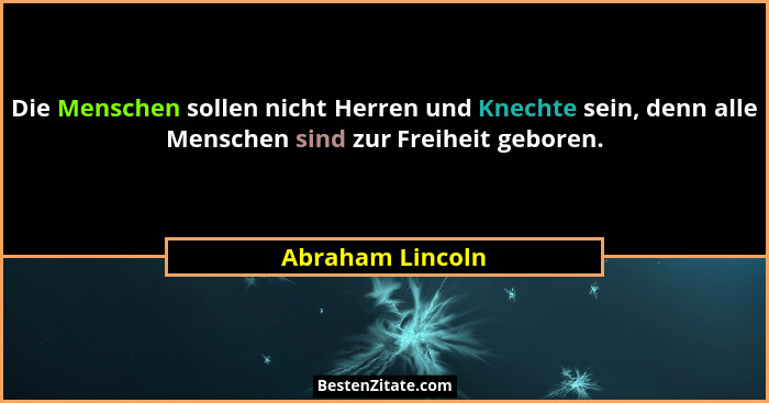 Die Menschen sollen nicht Herren und Knechte sein, denn alle Menschen sind zur Freiheit geboren.... - Abraham Lincoln
