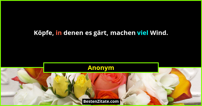 Köpfe, in denen es gärt, machen viel Wind.... - Anonym