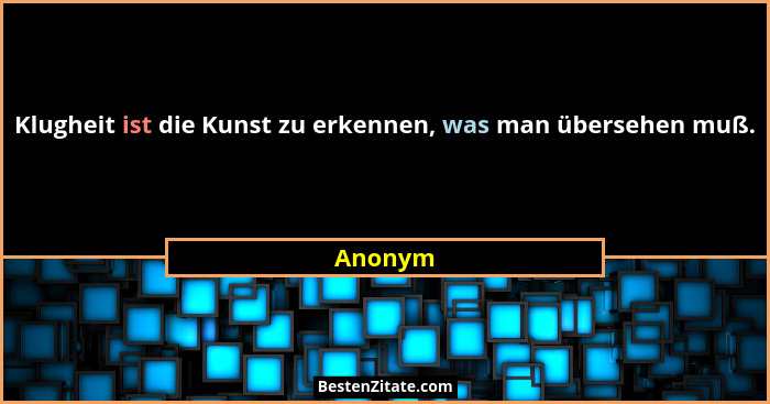 Klugheit ist die Kunst zu erkennen, was man übersehen muß.... - Anonym