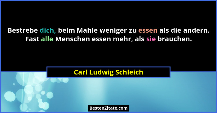 Bestrebe dich, beim Mahle weniger zu essen als die andern. Fast alle Menschen essen mehr, als sie brauchen.... - Carl Ludwig Schleich