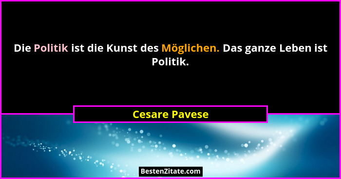 Die Politik ist die Kunst des Möglichen. Das ganze Leben ist Politik.... - Cesare Pavese