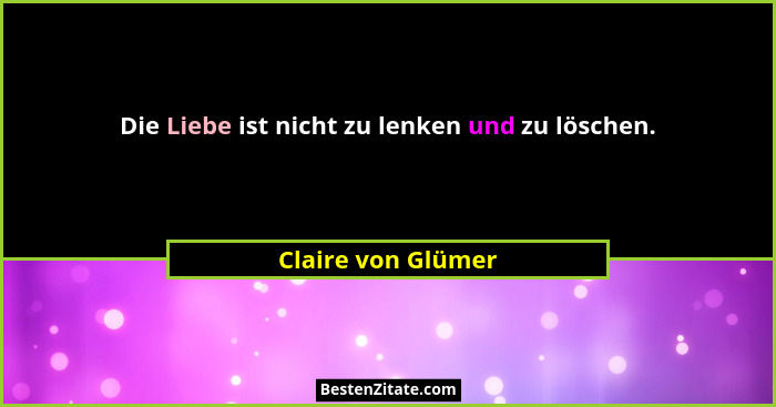 Die Liebe ist nicht zu lenken und zu löschen.... - Claire von Glümer