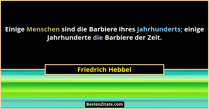 Einige Menschen sind die Barbiere ihres Jahrhunderts; einige Jahrhunderte die Barbiere der Zeit.... - Friedrich Hebbel