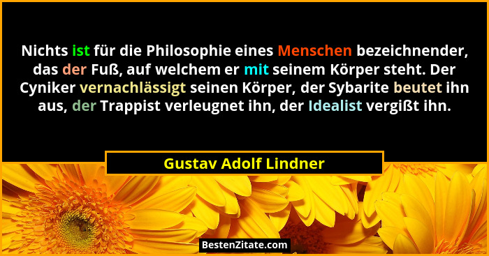 Nichts ist für die Philosophie eines Menschen bezeichnender, das der Fuß, auf welchem er mit seinem Körper steht. Der Cyniker v... - Gustav Adolf Lindner