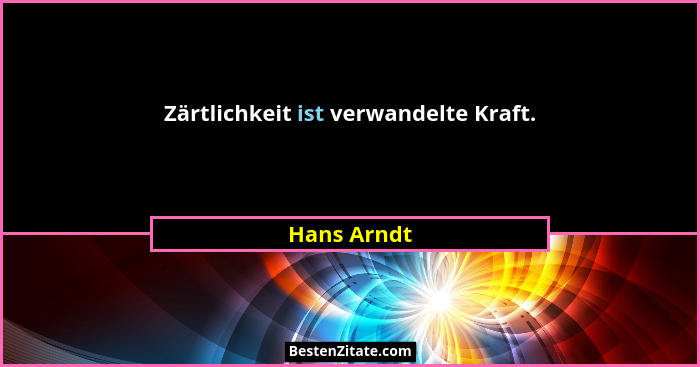 Zärtlichkeit ist verwandelte Kraft.... - Hans Arndt