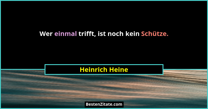 Wer einmal trifft, ist noch kein Schütze.... - Heinrich Heine