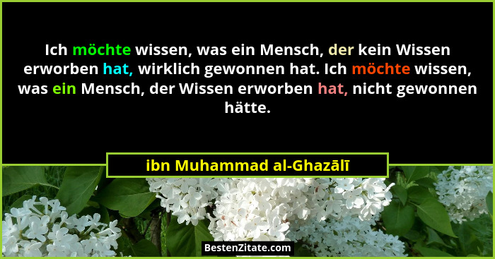 Ich möchte wissen, was ein Mensch, der kein Wissen erworben hat, wirklich gewonnen hat. Ich möchte wissen, was ein Mensch, d... - ibn Muhammad al-Ghazālī