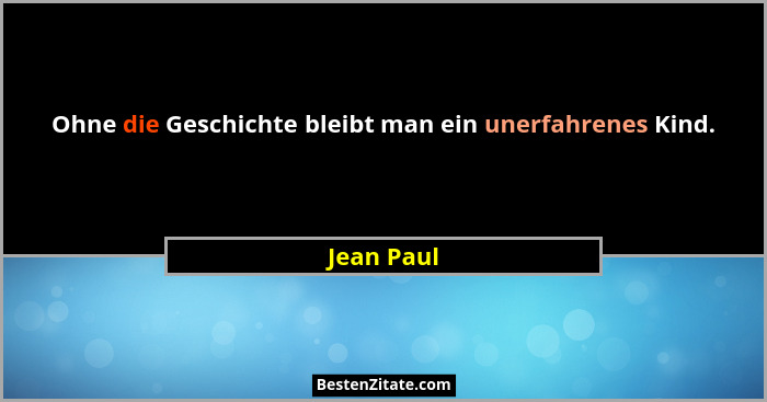 Ohne die Geschichte bleibt man ein unerfahrenes Kind.... - Jean Paul
