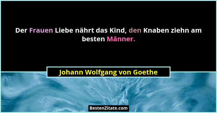 Der Frauen Liebe nährt das Kind, den Knaben ziehn am besten Männer.... - Johann Wolfgang von Goethe