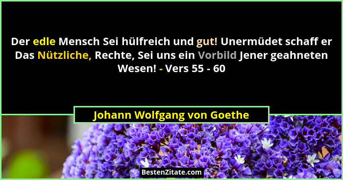 Der edle Mensch Sei hülfreich und gut! Unermüdet schaff er Das Nützliche, Rechte, Sei uns ein Vorbild Jener geahneten Wes... - Johann Wolfgang von Goethe