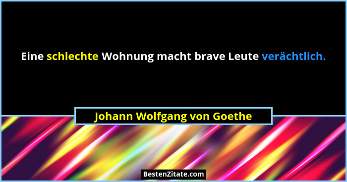 Eine schlechte Wohnung macht brave Leute verächtlich.... - Johann Wolfgang von Goethe