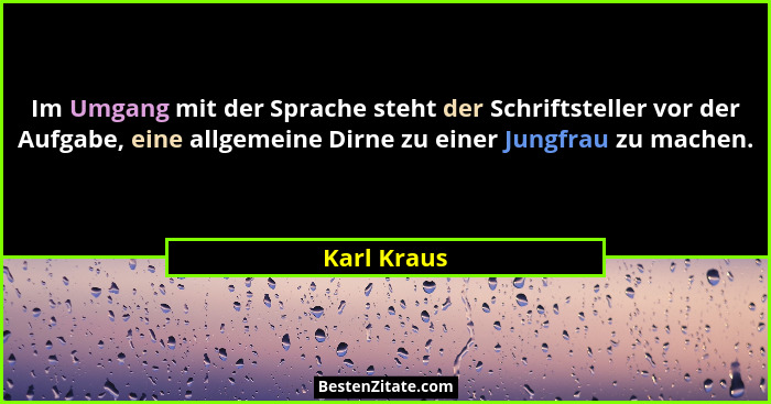 Im Umgang mit der Sprache steht der Schriftsteller vor der Aufgabe, eine allgemeine Dirne zu einer Jungfrau zu machen.... - Karl Kraus