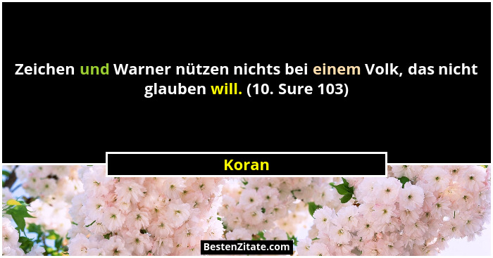 Zeichen und Warner nützen nichts bei einem Volk, das nicht glauben will. (10. Sure 103)... - Koran