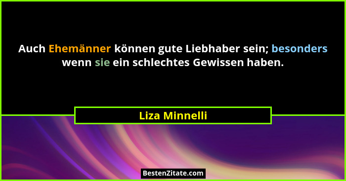 Auch Ehemänner können gute Liebhaber sein; besonders wenn sie ein schlechtes Gewissen haben.... - Liza Minnelli