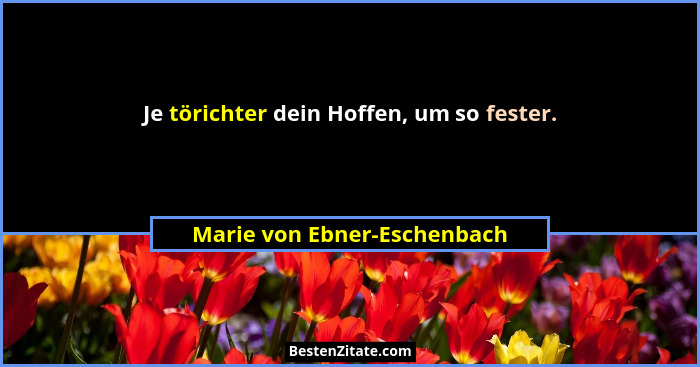 Je törichter dein Hoffen, um so fester.... - Marie von Ebner-Eschenbach