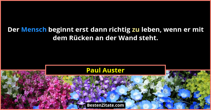 Der Mensch beginnt erst dann richtig zu leben, wenn er mit dem Rücken an der Wand steht.... - Paul Auster