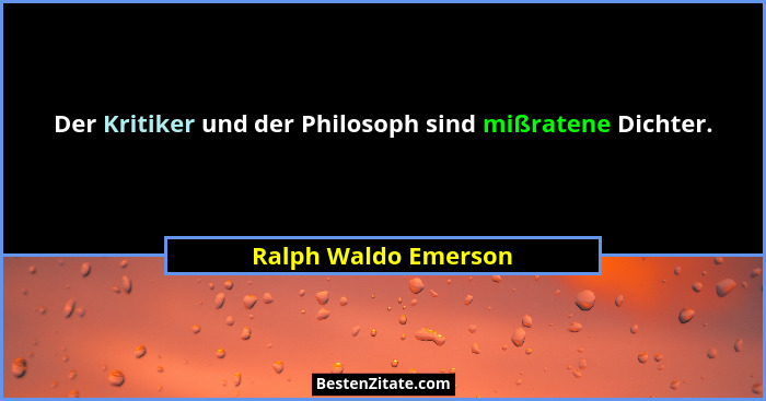 Der Kritiker und der Philosoph sind mißratene Dichter.... - Ralph Waldo Emerson