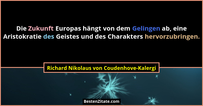 Die Zukunft Europas hängt von dem Gelingen ab, eine Aristokratie des Geistes und des Charakters hervorzubrin... - Richard Nikolaus von Coudenhove-Kalergi