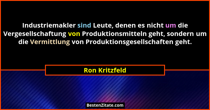 Industriemakler sind Leute, denen es nicht um die Vergesellschaftung von Produktionsmitteln geht, sondern um die Vermittlung von Produ... - Ron Kritzfeld