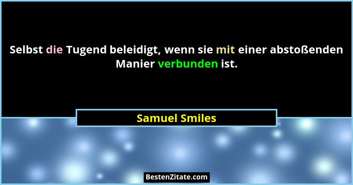 Selbst die Tugend beleidigt, wenn sie mit einer abstoßenden Manier verbunden ist.... - Samuel Smiles