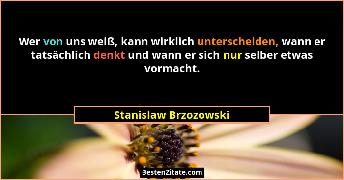 Wer von uns weiß, kann wirklich unterscheiden, wann er tatsächlich denkt und wann er sich nur selber etwas vormacht.... - Stanislaw Brzozowski
