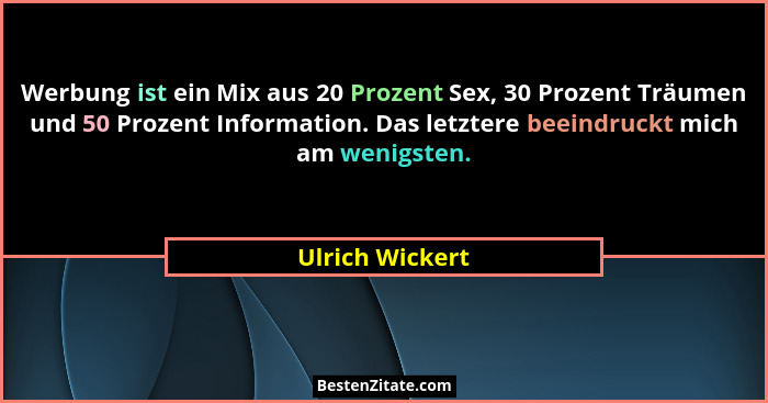Werbung ist ein Mix aus 20 Prozent Sex, 30 Prozent Träumen und 50 Prozent Information. Das letztere beeindruckt mich am wenigsten.... - Ulrich Wickert