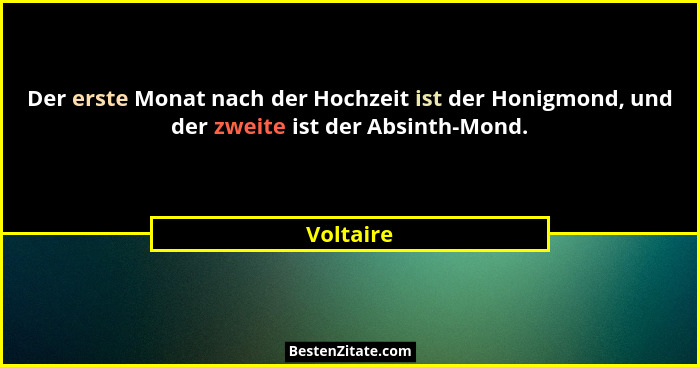 Der erste Monat nach der Hochzeit ist der Honigmond, und der zweite ist der Absinth-Mond.... - Voltaire