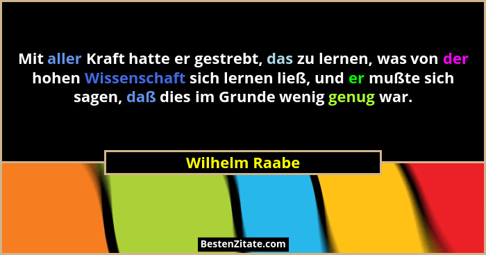 Mit aller Kraft hatte er gestrebt, das zu lernen, was von der hohen Wissenschaft sich lernen ließ, und er mußte sich sagen, daß dies i... - Wilhelm Raabe