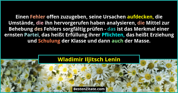 Einen Fehler offen zuzugeben, seine Ursachen aufdecken, die Umstände, die ihn hervorgerufen haben analysieren, die Mittel zu... - Wladimir Iljitsch Lenin