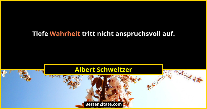 Tiefe Wahrheit tritt nicht anspruchsvoll auf.... - Albert Schweitzer