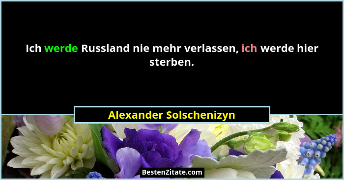 Ich werde Russland nie mehr verlassen, ich werde hier sterben.... - Alexander Solschenizyn