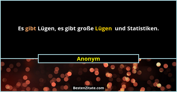 Es gibt Lügen, es gibt große Lügen  und Statistiken.... - Anonym