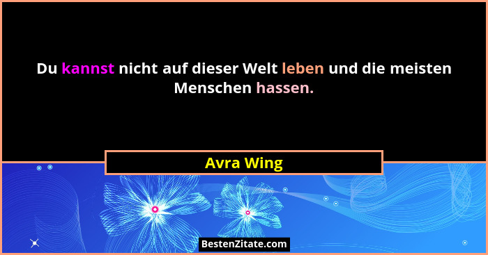 Du kannst nicht auf dieser Welt leben und die meisten Menschen hassen.... - Avra Wing
