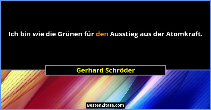 Ich bin wie die Grünen für den Ausstieg aus der Atomkraft.... - Gerhard Schröder