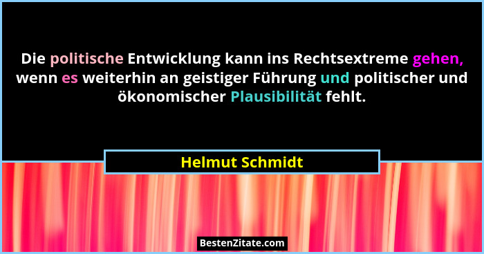 Die politische Entwicklung kann ins Rechtsextreme gehen, wenn es weiterhin an geistiger Führung und politischer und ökonomischer Plau... - Helmut Schmidt