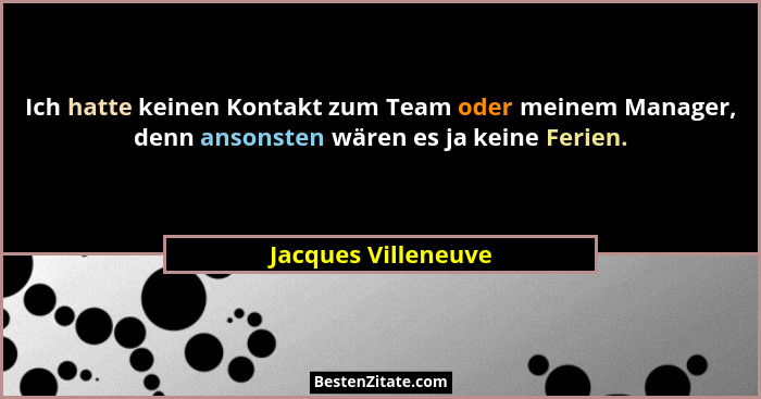Ich hatte keinen Kontakt zum Team oder meinem Manager, denn ansonsten wären es ja keine Ferien.... - Jacques Villeneuve